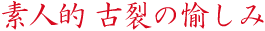 素人的 古裂の愉しみ